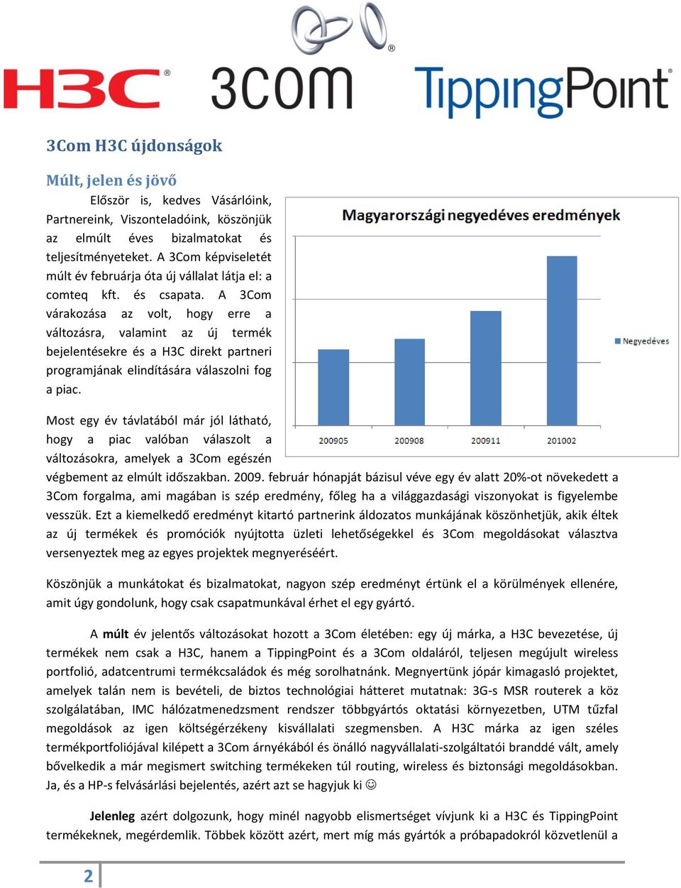 A 3Com várakozása az volt, hogy erre a változásra, valamint az új termék bejelentésekre és a H3C direkt partneri programjának elindítására válaszolni fog a piac.
