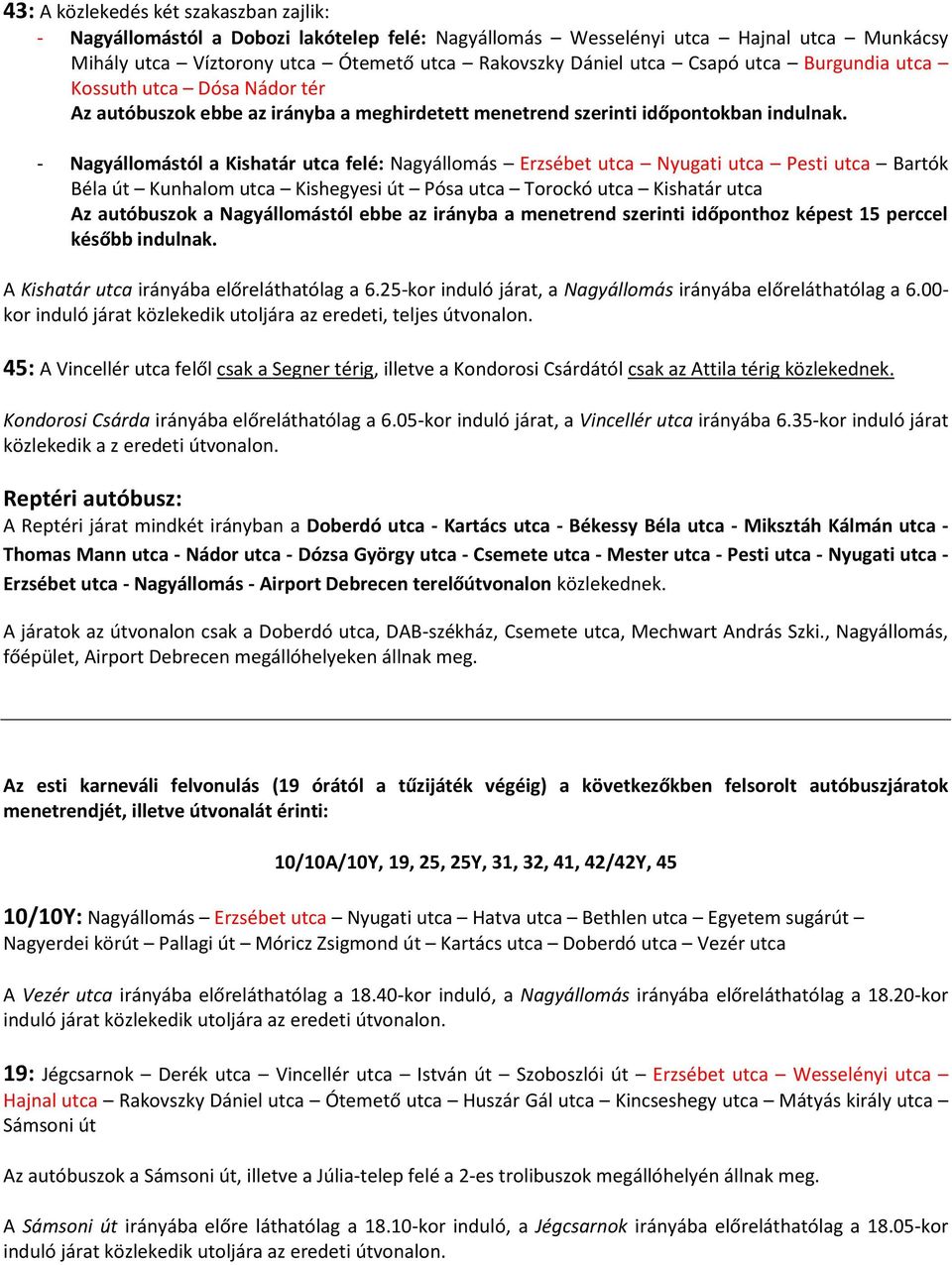 - Nagyállomástól a Kishatár utca felé: Nagyállomás Erzsébet utca Nyugati utca Pesti utca Bartók Béla út Kunhalom utca Kishegyesi út Pósa utca Torockó utca Kishatár utca Az autóbuszok a Nagyállomástól