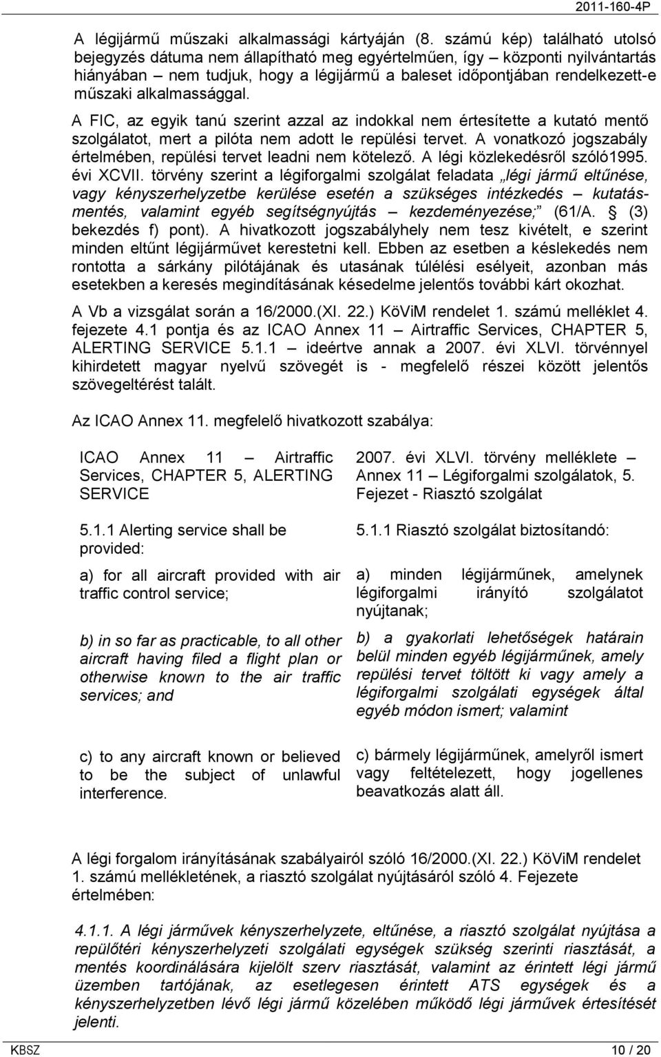 alkalmassággal. A FIC, az egyik tanú szerint azzal az indokkal nem értesítette a kutató mentő szolgálatot, mert a pilóta nem adott le repülési tervet.