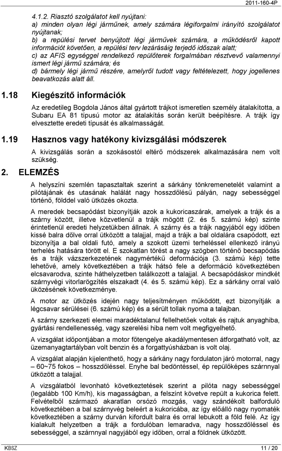 információt követően, a repülési terv lezárásáig terjedő időszak alatt; c) az AFIS egységgel rendelkező repülőterek forgalmában résztvevő valamennyi ismert légi jármű számára; és d) bármely légi