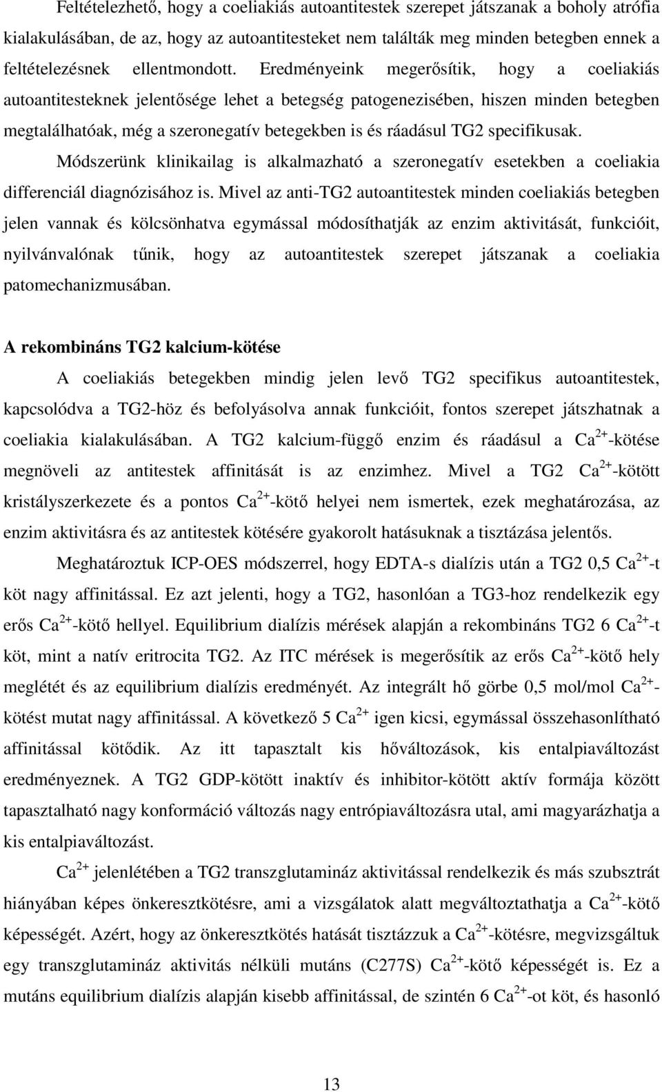 Eredményeink megerısítik, hogy a coeliakiás autoantitesteknek jelentısége lehet a betegség patogenezisében, hiszen minden betegben megtalálhatóak, még a szeronegatív betegekben is és ráadásul TG2