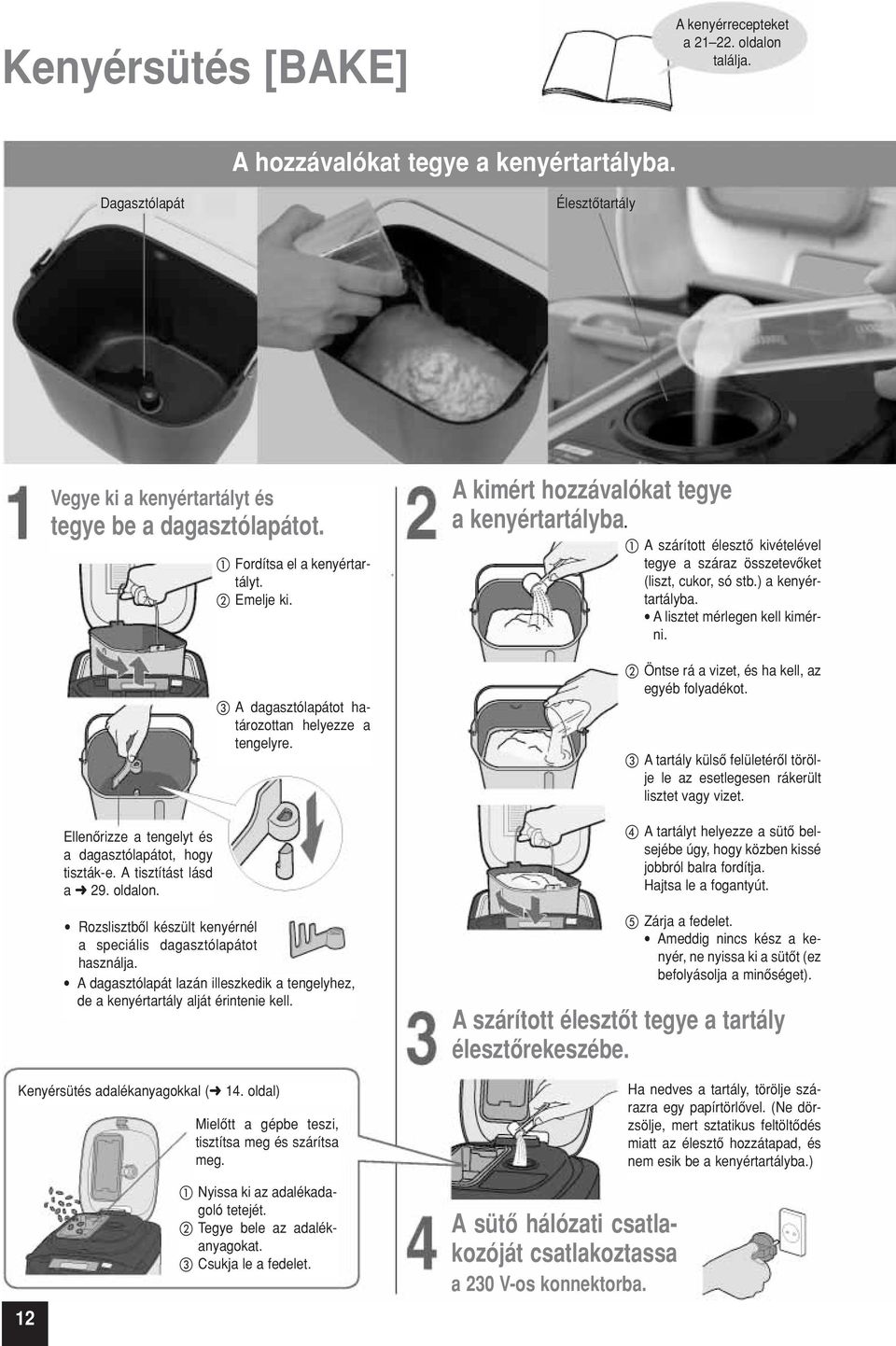 Rozslisztbôl készült kenyérnél a speciális dagasztólapátot használja. A dagasztólapát lazán illeszkedik a tengelyhez, de a kenyértartály alját érintenie kell. Kenyérsütés adalékanyagokkal ( 14.