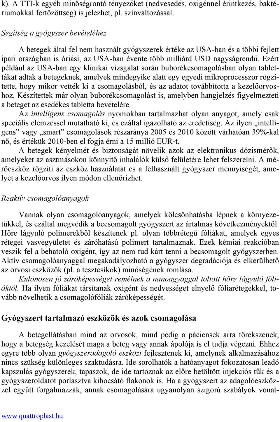 Ezért például az USA-ban egy klinikai vizsgálat során buborékcsomagolásban olyan tablettákat adtak a betegeknek, amelyek mindegyike alatt egy egyedi mikroprocesszor rögzítette, hogy mikor vették ki a