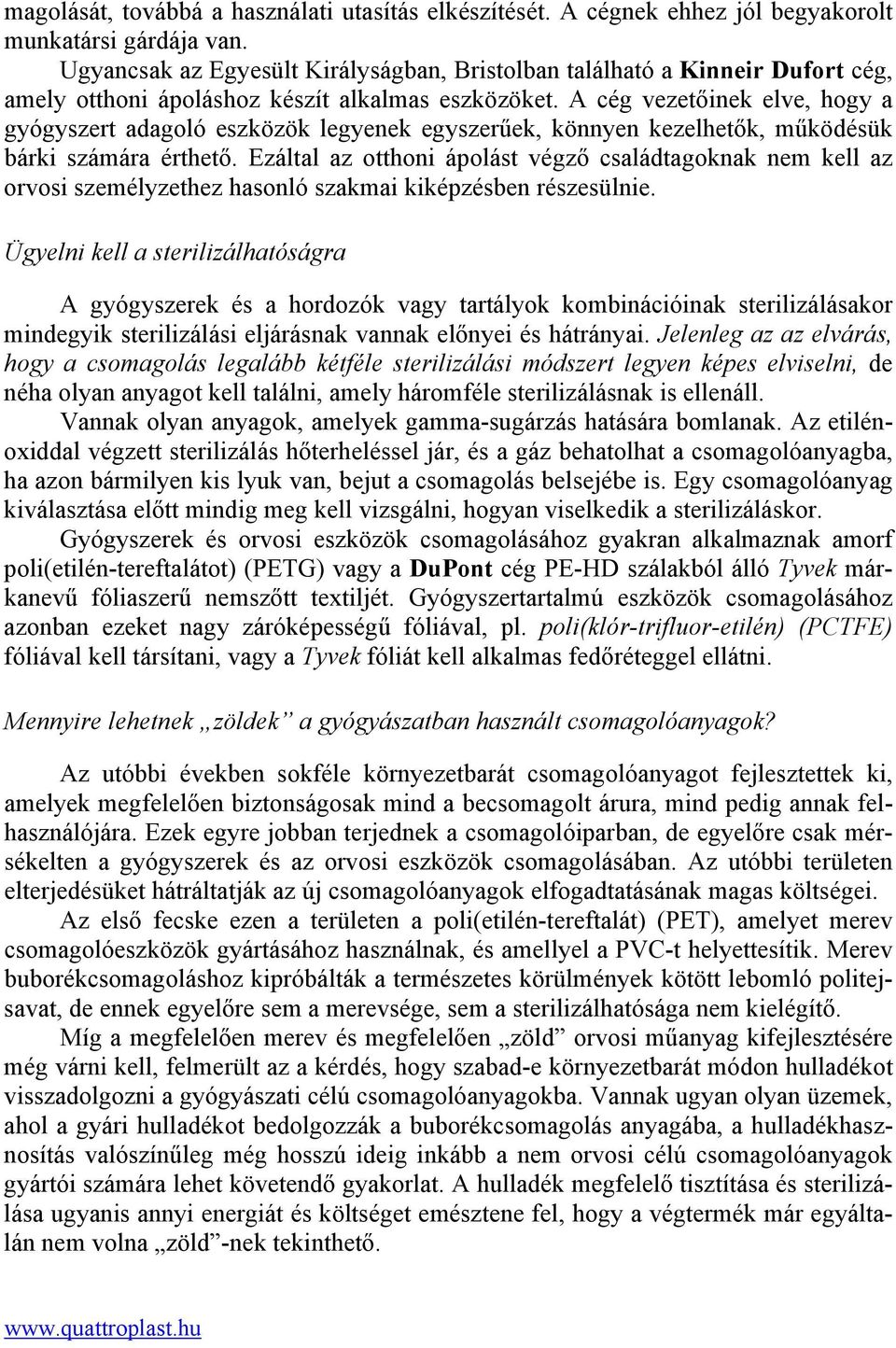 A cég vezetőinek elve, hogy a gyógyszert adagoló eszközök legyenek egyszerűek, könnyen kezelhetők, működésük bárki számára érthető.