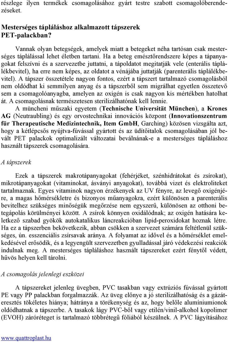 Ha a beteg emésztőrendszere képes a tápanyagokat felszívni és a szervezetbe juttatni, a tápoldatot megitatják vele (enterális táplálékbevitel), ha erre nem képes, az oldatot a vénájába juttatják
