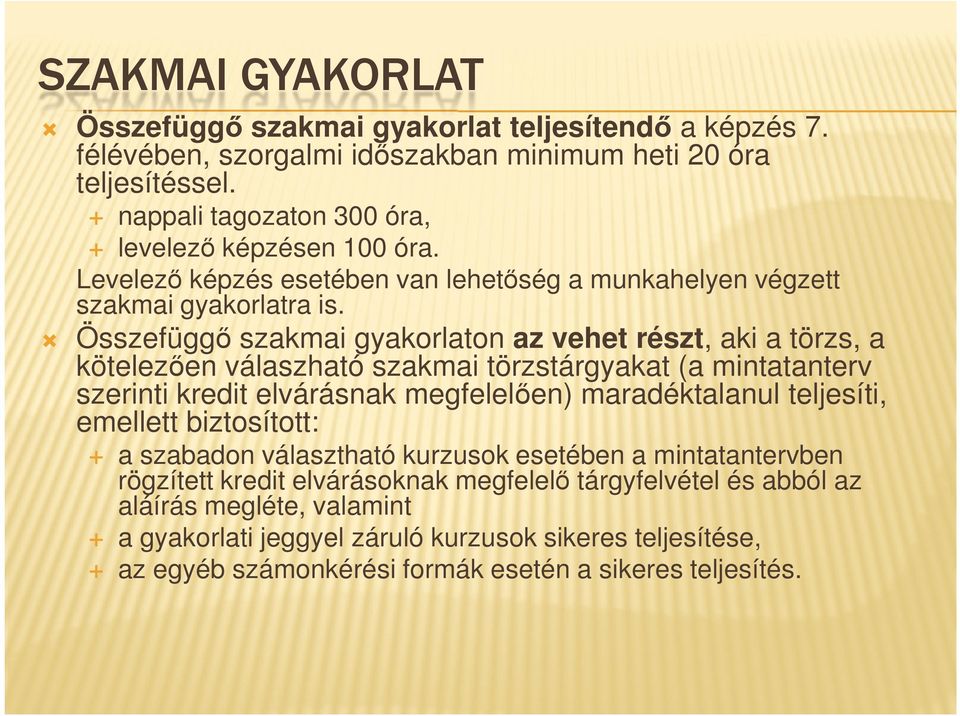 Összefüggő szakmai gyakorlaton az vehet részt, aki a törzs, a kötelezően válaszható szakmai törzstárgyakat (a mintatanterv szerinti kredit elvárásnak megfelelően) maradéktalanul teljesíti,