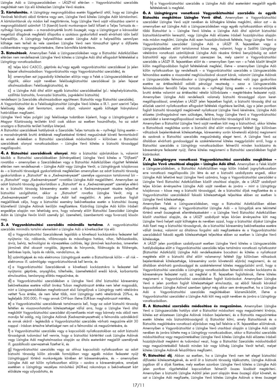 A kártalanításnak oly módon kell megtörténnie, hogy Lízingbe Vevı saját választása szerint a megrongálódástól számított 15 (tizenöt) banki munkanapon belül kifizeti a Teljes Tartozás és nyíltvégő