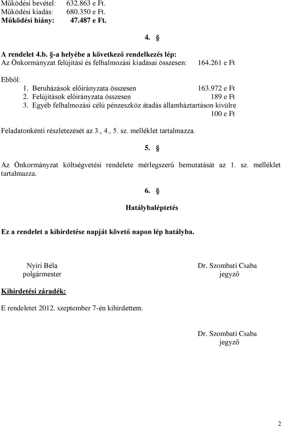 Egyéb felhalmozási célú pénzeszköz átadás államháztartáson kívülre 100 e Ft Feladatonkénti részletezését az 3., 4., 5. sz. melléklet tartalmazza. 5. Az Önkormányzat költségvetési rendelete mérlegszerű bemutatását az 1.