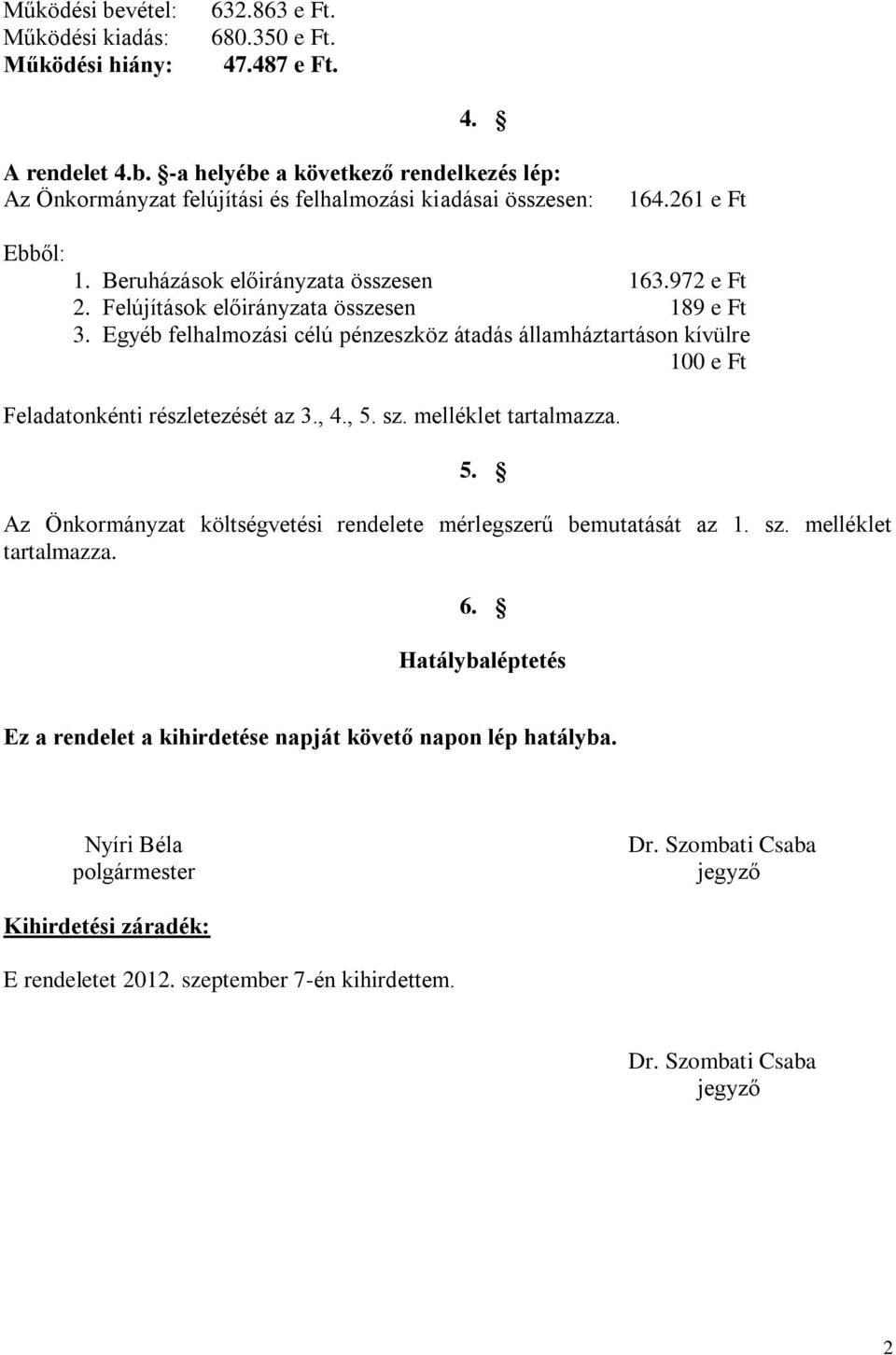 Egyéb felhalmozási célú pénzeszköz átadás államháztartáson kívülre 100 e Ft Feladatonkénti részletezését az 3., 4., 5. sz. melléklet tartalmazza. 5. Az Önkormányzat költségvetési rendelete mérlegszerű bemutatását az 1.