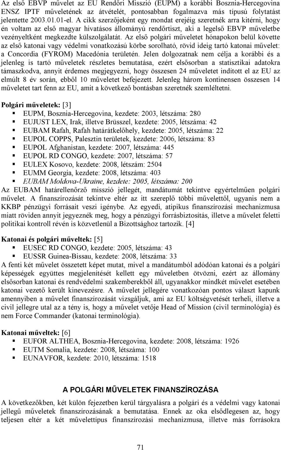 Az első polgári műveletet hónapokon belül követte az első katonai vagy védelmi vonatkozású körbe sorolható, rövid ideig tartó katonai művelet: a Concordia (FYROM) Macedónia területén.