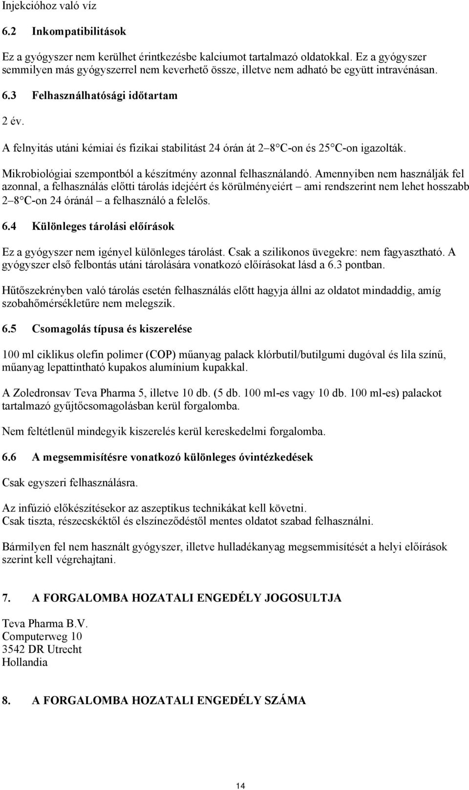 A felnyitás utáni kémiai és fizikai stabilitást 24 órán át 2 8 C-on és 25 C-on igazolták. Mikrobiológiai szempontból a készítmény azonnal felhasználandó.