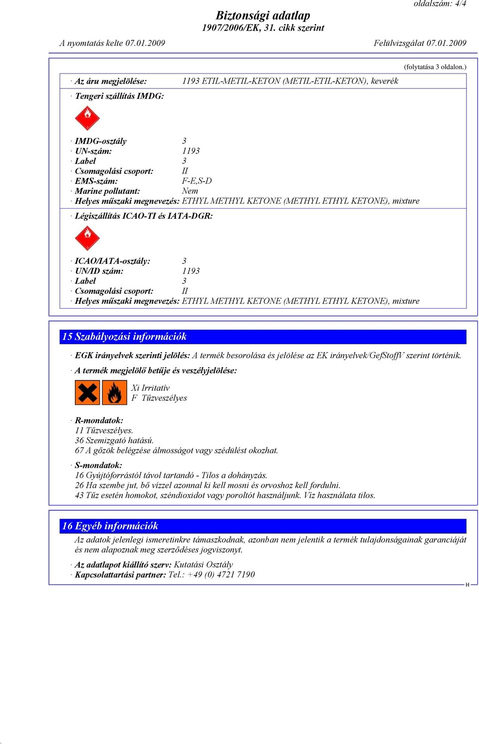 és IATA-DGR: ICAO/IATA-osztály: 3 UN/ID szám: 1193 Label 3 Csomagolási csoport: II elyes műszaki megnevezés: ETYL METYL KETONE (METYL ETYL KETONE), mixture 15 Szabályozási információk EGK irányelvek