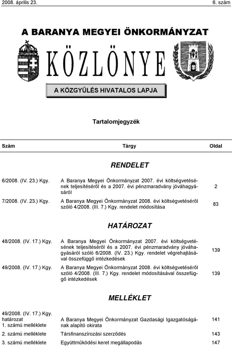 évi költségvetésének teljesítéséről és a 2007. évi pénzmaradvány jóváhagyásáról szóló 6/2008. (IV. 23.) Kgy. rendelet végrehajtásával összefüggő intézkedések 49/2008. (IV. 17.) Kgy. A Baranya Megyei Önkormányzat 2008.