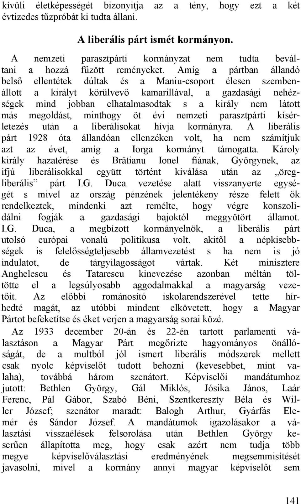 Amíg a pártban állandó belső ellentétek dúltak és a Maniu-csoport élesen szembenállott a királyt körülvevő kamarillával, a gazdasági nehézségek mind jobban elhatalmasodtak s a király nem látott más