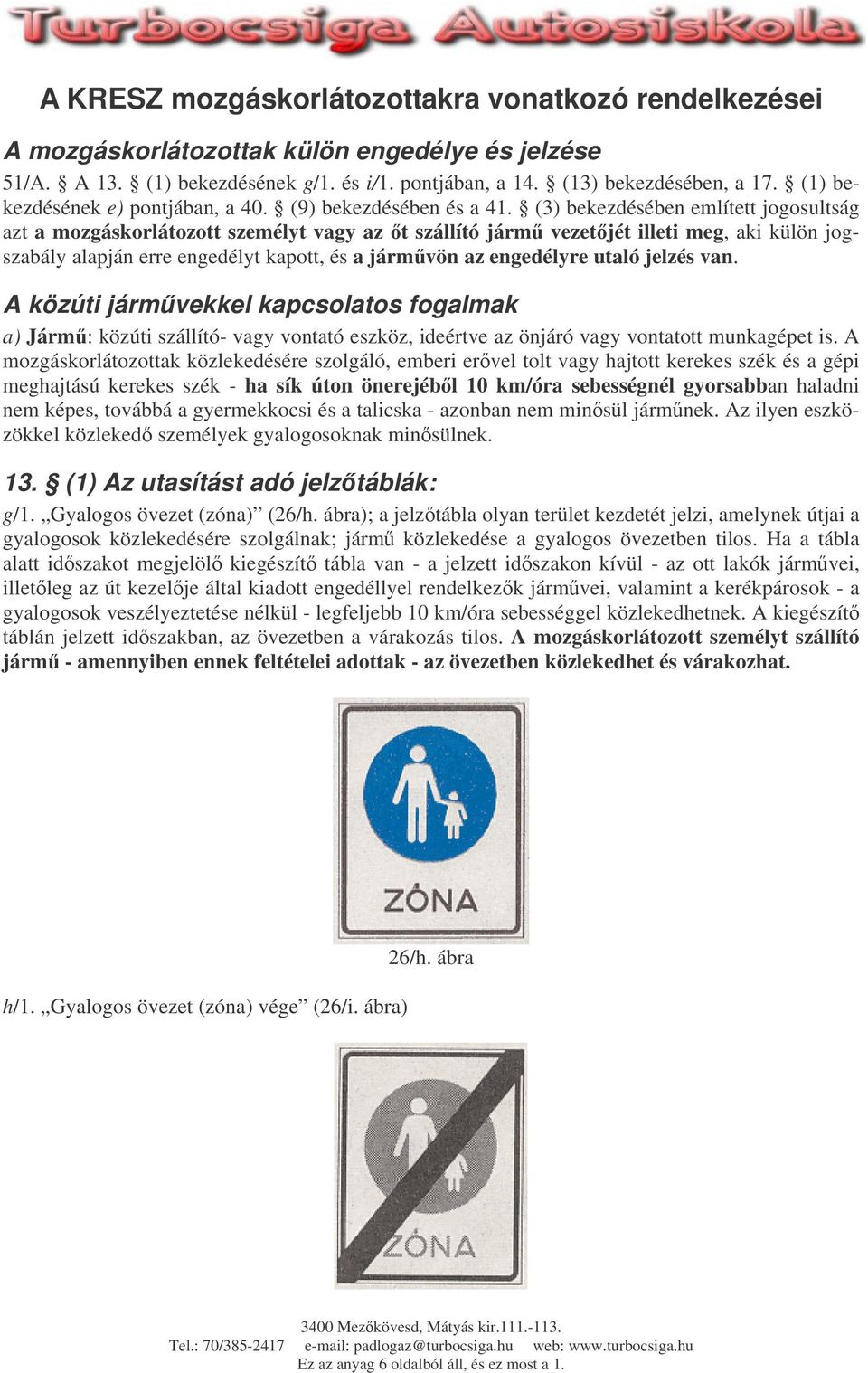 (3) bekezdésében említett jogosultság azt a mozgáskorlátozott személyt vagy az t szállító járm vezetjét illeti meg, aki külön jogszabály alapján erre engedélyt kapott, és a jármvön az engedélyre