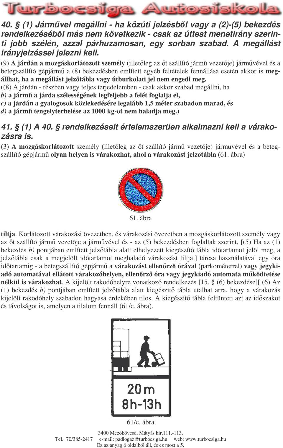 (9) A járdán a mozgáskorlátozott személy (illetleg az t szállító járm vezetje) jármvével és a betegszállító gépjárm a (8) bekezdésben említett egyéb feltételek fennállása esetén akkor is megállhat,