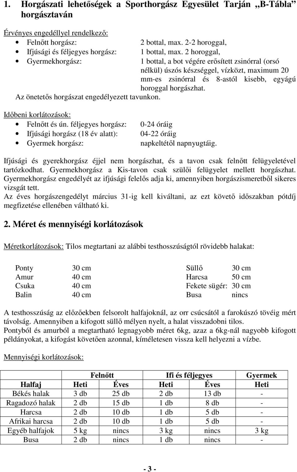 2 horoggal, Gyermekhorgász: 1 bottal, a bot végére erősített zsinórral (orsó nélkül) úszós készséggel, vízközt, maximum 20 mm-es zsinórral és 8-astól kisebb, egyágú horoggal horgászhat.