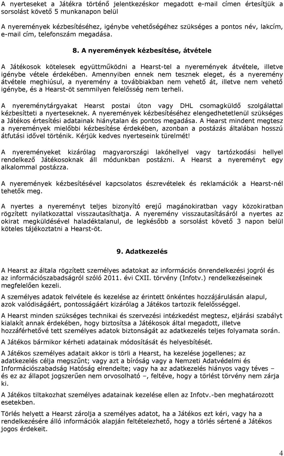 Amennyiben ennek nem tesznek eleget, és a nyeremény átvétele meghiúsul, a nyeremény a továbbiakban nem vehető át, illetve nem vehető igénybe, és a Hearst-öt semmilyen felelősség nem terheli.