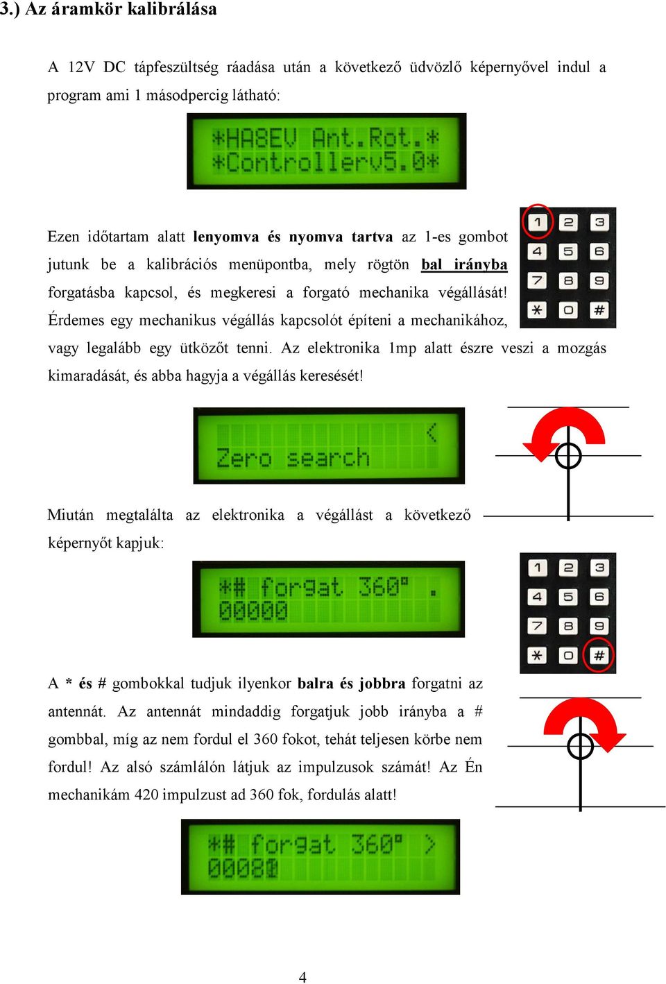 Érdemes egy mechanikus végállás kapcsolót építeni a mechanikához, vagy legalább egy ütközıt tenni. Az elektronika 1mp alatt észre veszi a mozgás kimaradását, és abba hagyja a végállás keresését!