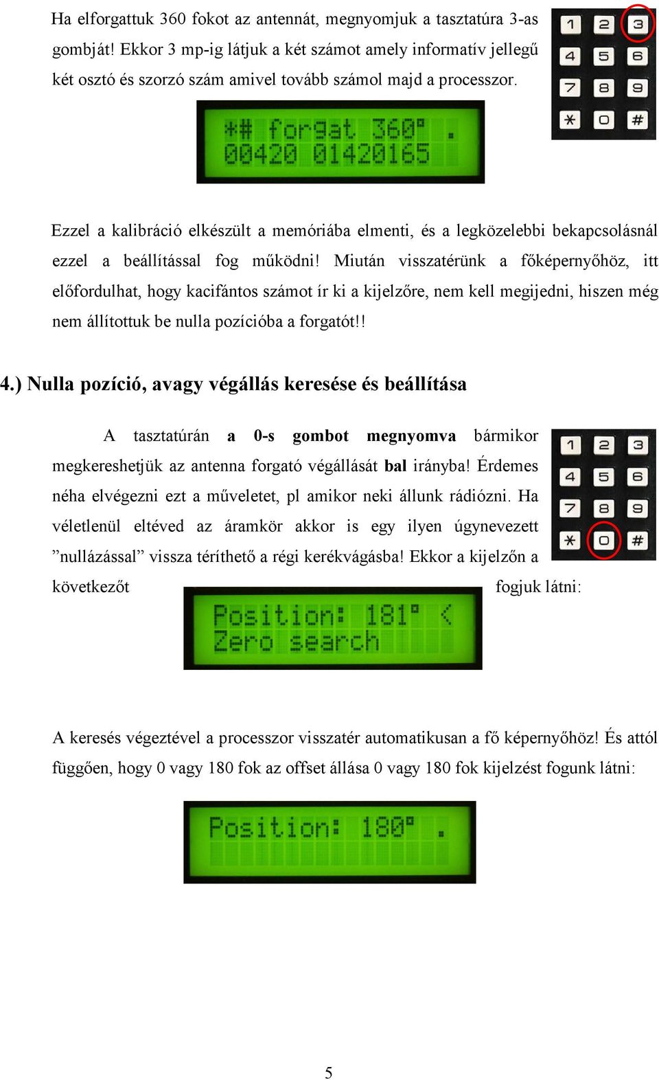 Miután visszatérünk a fıképernyıhöz, itt elıfordulhat, hogy kacifántos számot ír ki a kijelzıre, nem kell megijedni, hiszen még nem állítottuk be nulla pozícióba a forgatót!! 4.