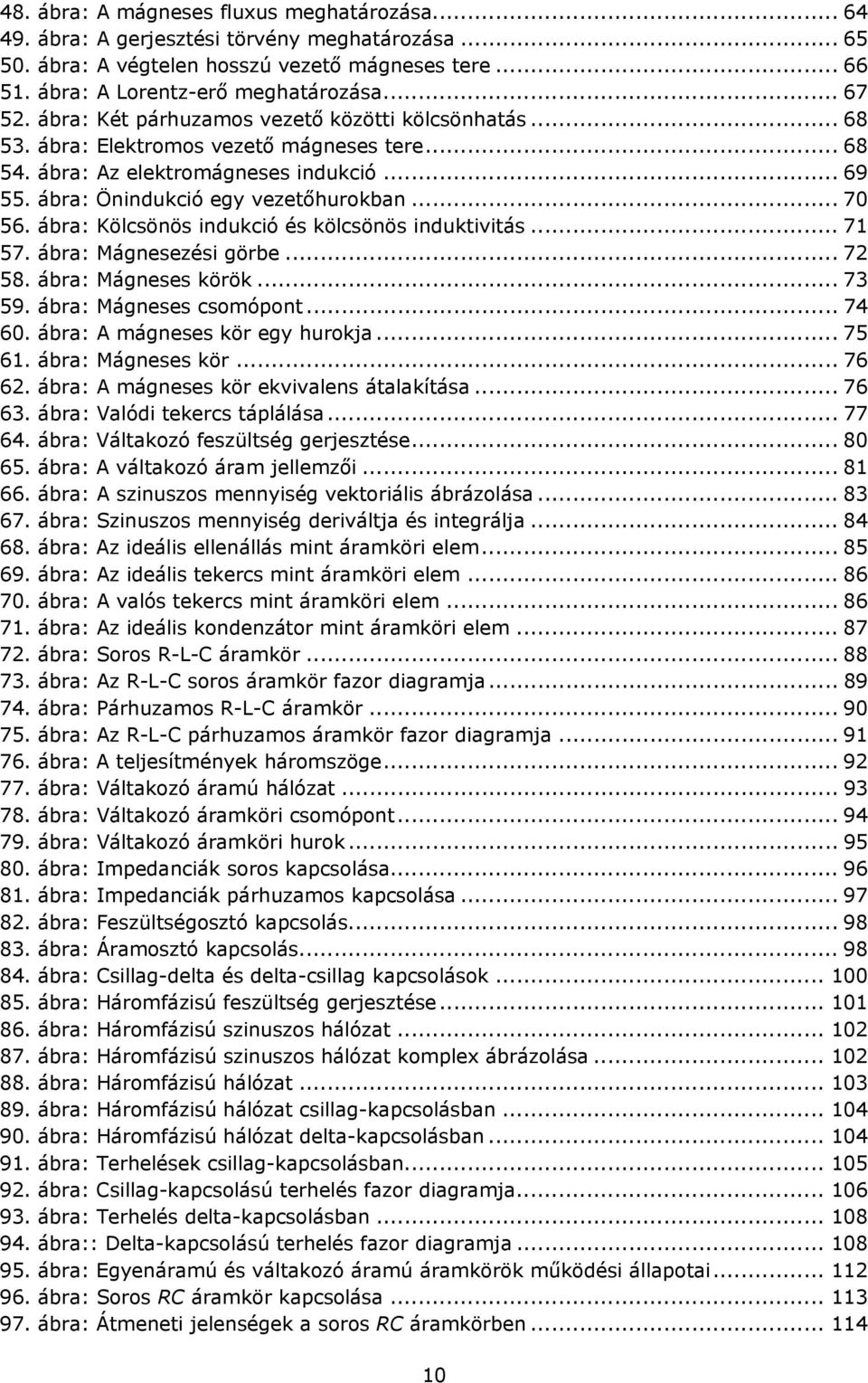 ábra: Kölcsönös indukció és kölcsönös induktivitás... 71 57. ábra: Mágnesezési görbe... 72 58. ábra: Mágneses körök... 73 59. ábra: Mágneses csomópont... 74 60. ábra: A mágneses kör egy hurokja.