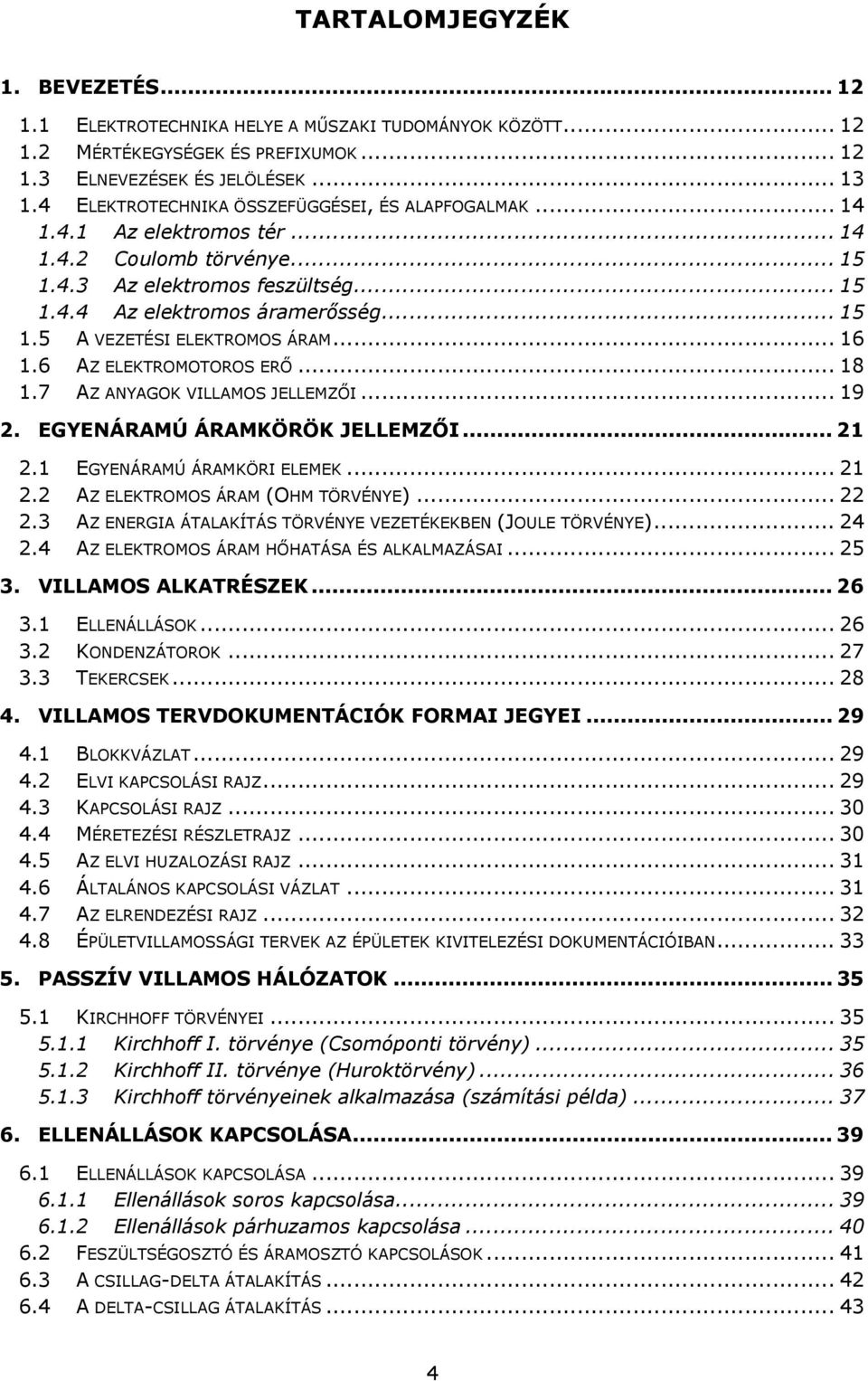 .. 16 1.6 AZ ELEKTROMOTOROS ERŐ... 18 1.7 AZ ANYAGOK VILLAMOS JELLEMZŐI... 19 2. EGYENÁRAMÚ ÁRAMKÖRÖK JELLEMZŐI... 21 2.1 EGYENÁRAMÚ ÁRAMKÖRI ELEMEK... 21 2.2 AZ ELEKTROMOS ÁRAM (OHM TÖRVÉNYE)... 22 2.