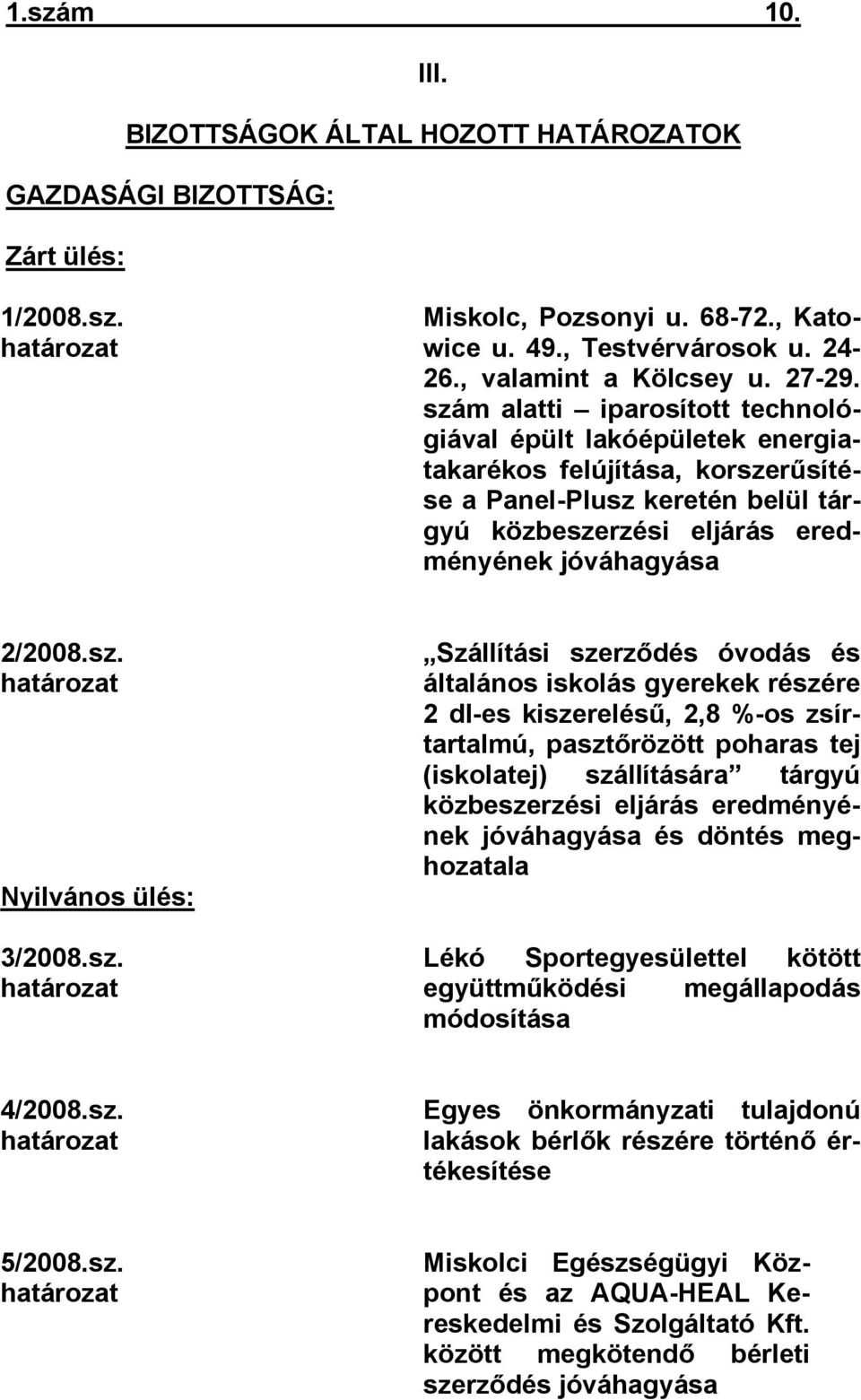 sz. határozat Nyilvános ülés: 3/2008.sz. határozat Szállítási szerződés óvodás és általános iskolás gyerekek részére 2 dl-es kiszerelésű, 2,8 %-os zsírtartalmú, pasztőrözött poharas tej (iskolatej)