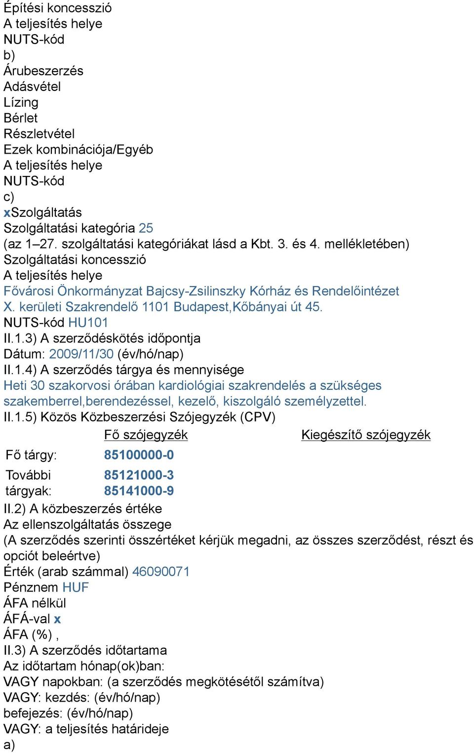 kerületi Szakrendelő 1101 Budapest,Kőbányai út 45. NUTS-kód HU101 II.1.3) A szerződéskötés időpontja Dátum: 2009/11/30 (év/hó/nap) II.1.4) A szerződés tárgya és mennyisége Heti 30 szakorvosi órában kardiológiai szakrendelés a szükséges szakemberrel,berendezéssel, kezelő, kiszolgáló személyzettel.