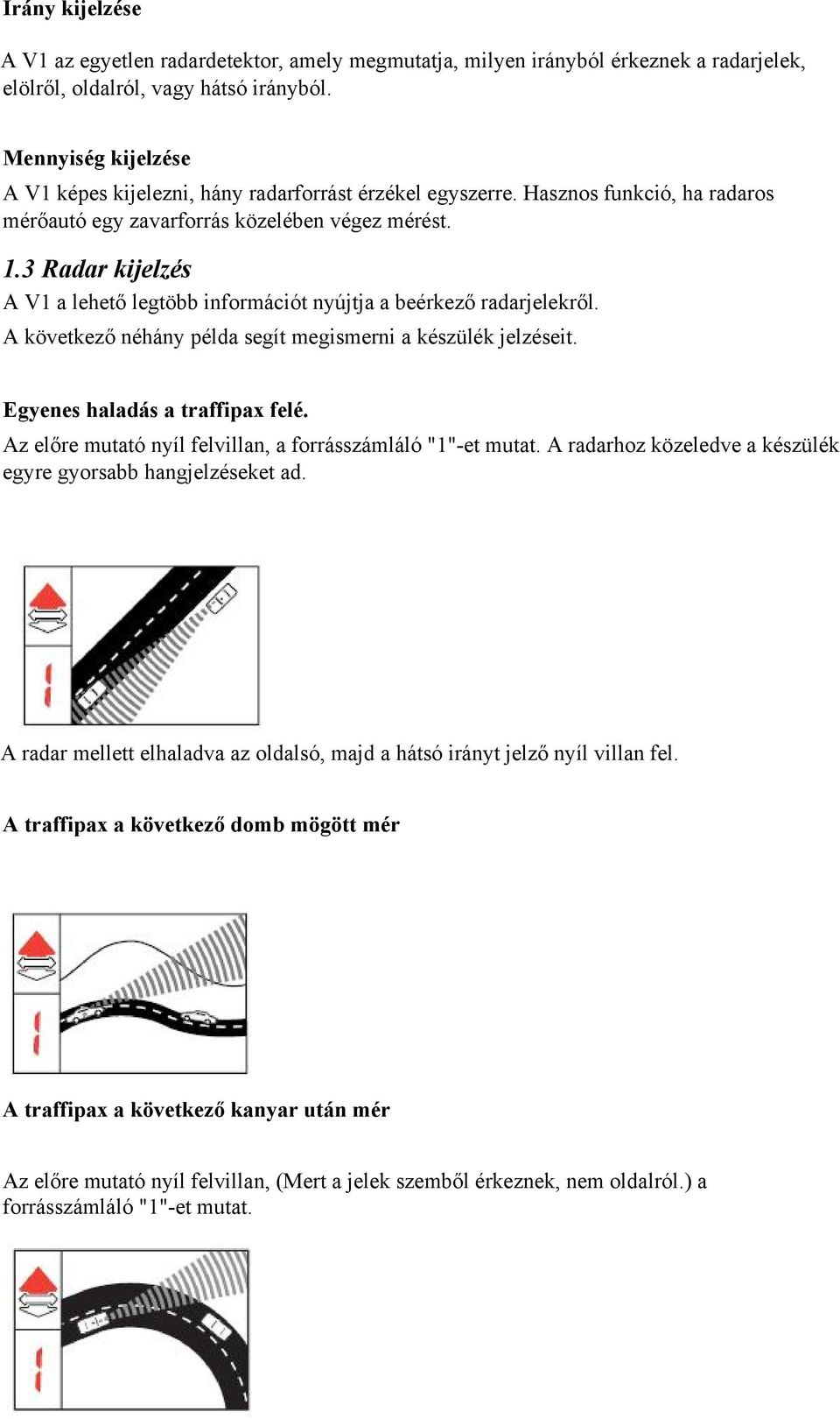 3 Radar kijelzés A V1 a lehető legtöbb információt nyújtja a beérkező radarjelekről. A következő néhány példa segít megismerni a készülék jelzéseit. Egyenes haladás a traffipax felé.