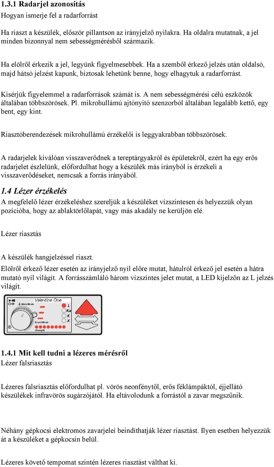 Kísérjük figyelemmel a radarforrások számát is. A nem sebességmérési célú eszközök általában többszörösek. Pl. mikrohullámú ajtónyitó szenzorból általában legalább kettő, egy bent, egy kint.