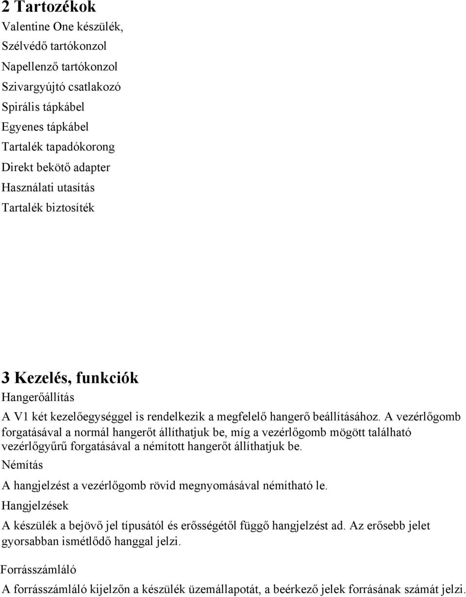 A vezérlőgomb forgatásával a normál hangerőt állíthatjuk be, míg a vezérlőgomb mögött található vezérlőgyűrű forgatásával a némított hangerőt állíthatjuk be.