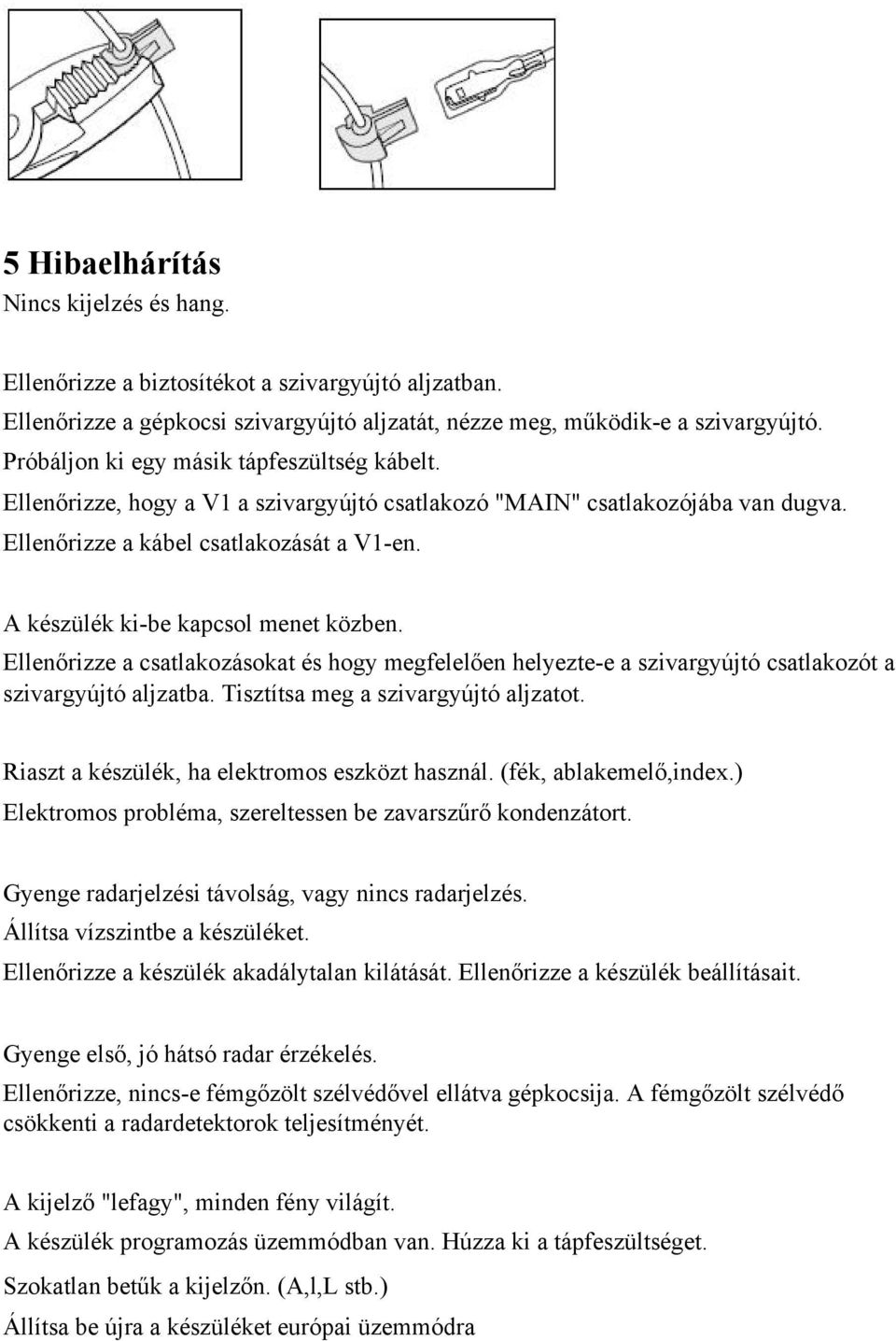 A készülék ki-be kapcsol menet közben. Ellenőrizze a csatlakozásokat és hogy megfelelően helyezte-e a szivargyújtó csatlakozót a szivargyújtó aljzatba. Tisztítsa meg a szivargyújtó aljzatot.