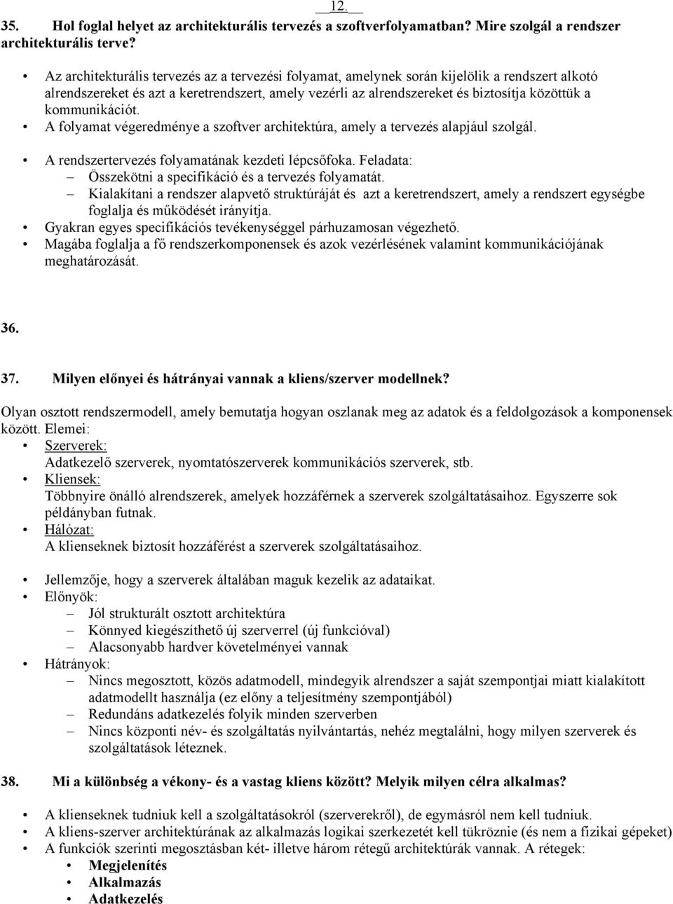 kommunikációt. A folyamat végeredménye a szoftver architektúra, amely a tervezés alapjául szolgál. A rendszertervezés folyamatának kezdeti lépcsőfoka.