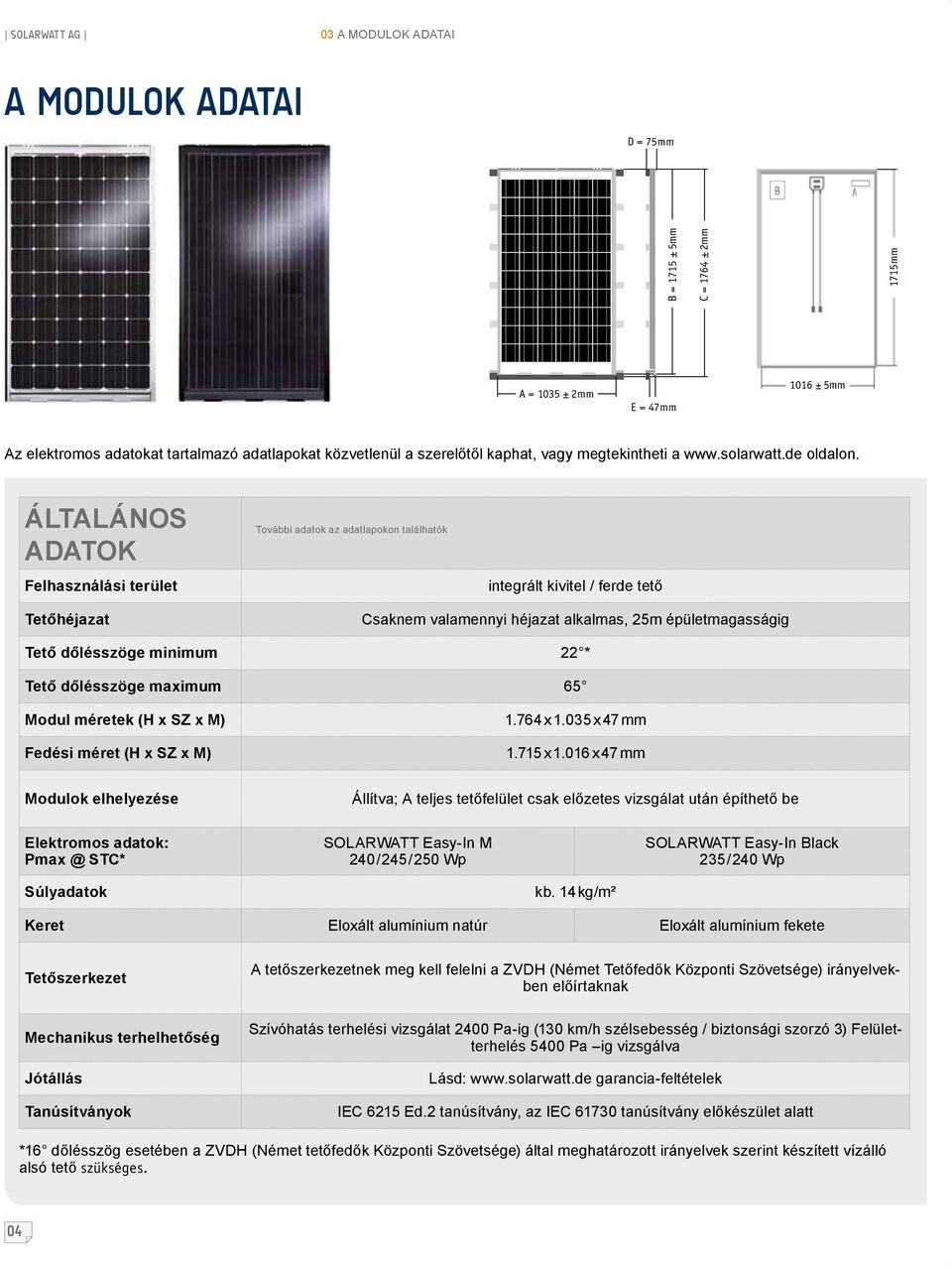 általános ADATOk Felhasználási terület További adatok az adatlapokon találhatók integrált kivitel / ferde tető Tetőhéjazat Csaknem valamennyi héjazat alkalmas, 25m épületmagasságig Tető dőlésszöge