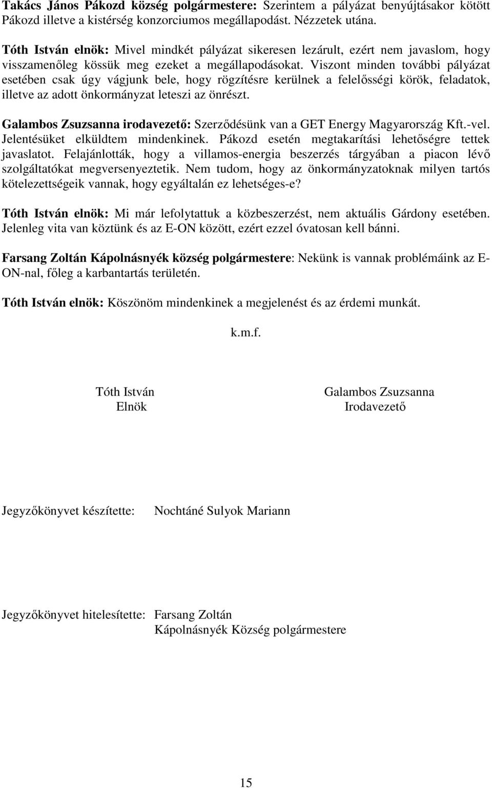 Viszont minden további pályázat esetében csak úgy vágjunk bele, hogy rögzítésre kerülnek a felelősségi körök, feladatok, illetve az adott önkormányzat leteszi az önrészt.