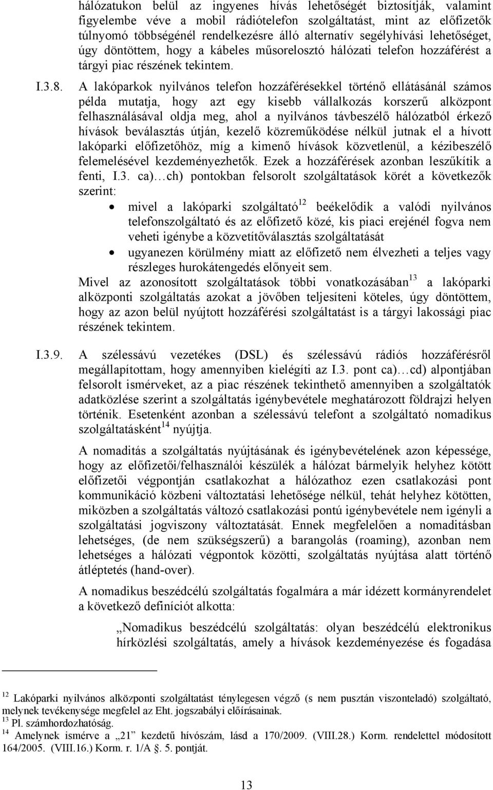 segélyhívási lehetőséget, úgy döntöttem, hogy a kábeles műsorelosztó hálózati telefon hozzáférést a tárgyi piac részének tekintem.