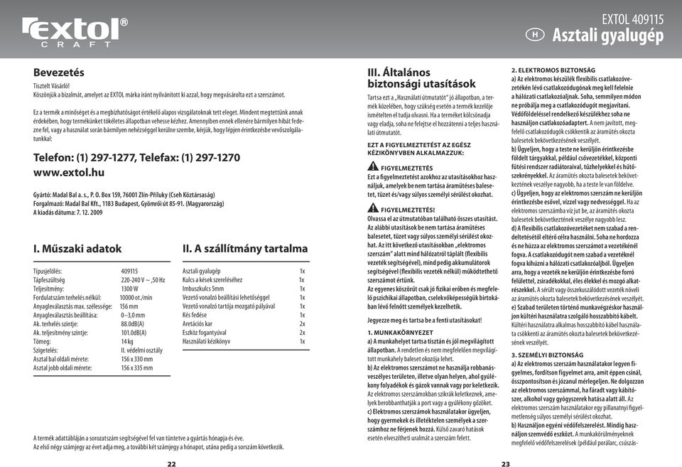 Amennyiben ennek ellenére bármilyen hibát fedezne fel, vagy a használat során bármilyen nehézséggel kerülne szembe, kérjük, hogy lépjen érintkezésbe vevőszolgálatunkkal: Telefon: (1) 297-1277,