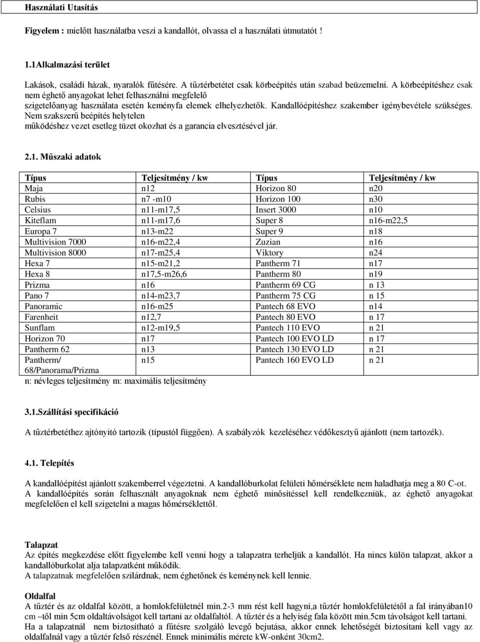 Kandallóépítéshez szakember igénybevétele szükséges. Nem szakszerű beépítés helytelen működéshez vezet esetleg tüzet okozhat és a garancia elvesztésével jár. 2.