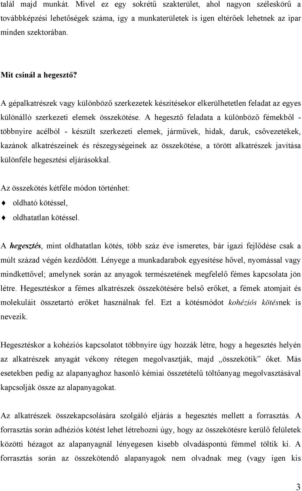 A hegesztő feladata a különböző fémekből - többnyire acélból - készült szerkezeti elemek, járművek, hidak, daruk, csővezetékek, kazánok alkatrészeinek és részegységeinek az összekötése, a törött