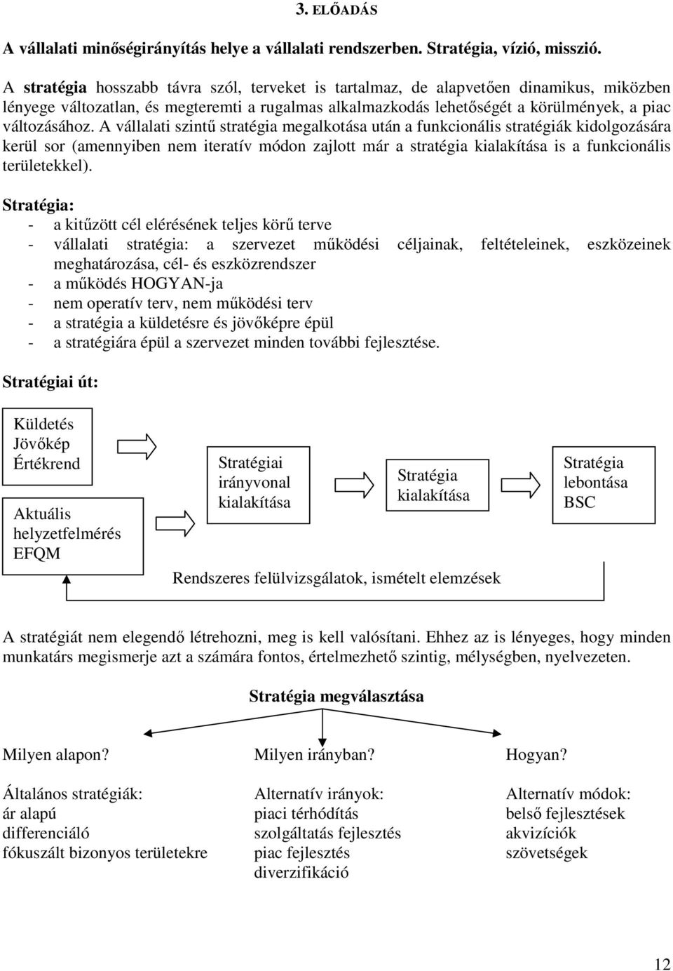 A vállalati szintő stratégia megalkotása után a funkcionális stratégiák kidolgozására kerül sor (amennyiben nem iteratív módon zajlott már a stratégia kialakítása is a funkcionális területekkel).