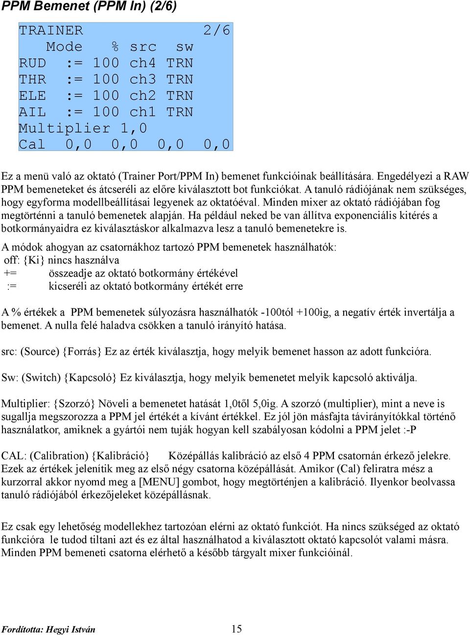 A tanuló rádiójának nem szükséges, hogy egyforma modellbeállításai legyenek az oktatóéval. Minden mixer az oktató rádiójában fog megtörténni a tanuló bemenetek alapján.