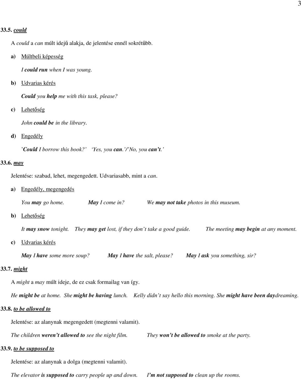 a) Engedély, megengedés You may go home. May I come in? We may not take photos in this museum. b) Lehetőség It may snow tonight. They may get lost, if they don t take a good guide.