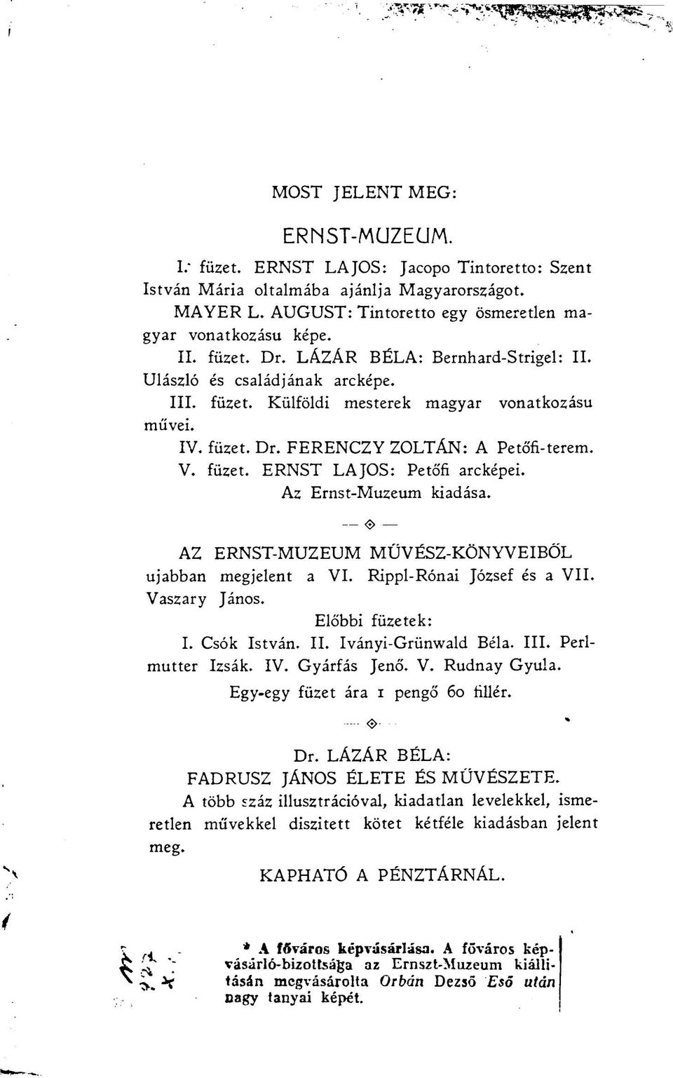 Az Ernst-Muzeum kiadása. < > AZ ERNST-MUZEUM MŰVÉSZ-KÖNYVEIBŐL ujabban megjelent a VI. Rippl-Rónai József és a VII. Vaszary János. Előbbi füzetek: I. Csók István. II. Iványi-Grünwald Béla. III.