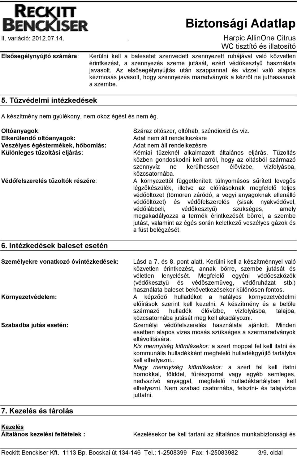 Az elsősegélynyújtás után szappannal és vízzel való alapos kézmosás javasolt, hogy szennyezés maradványok a kézről ne juthassanak a szembe.