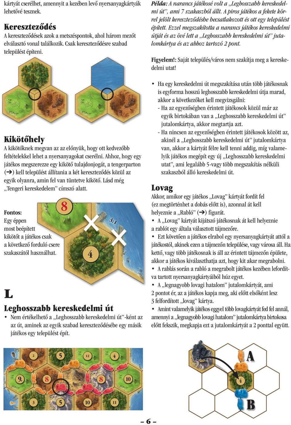 Ahhoz, hogy egy játékos megszerezze egy kikötő tulajdonjogát, a tengerparton ( ) kell települést állítania a két kereszteződés közül az egyik olyanra, amin fel van tüntetve kikötő.