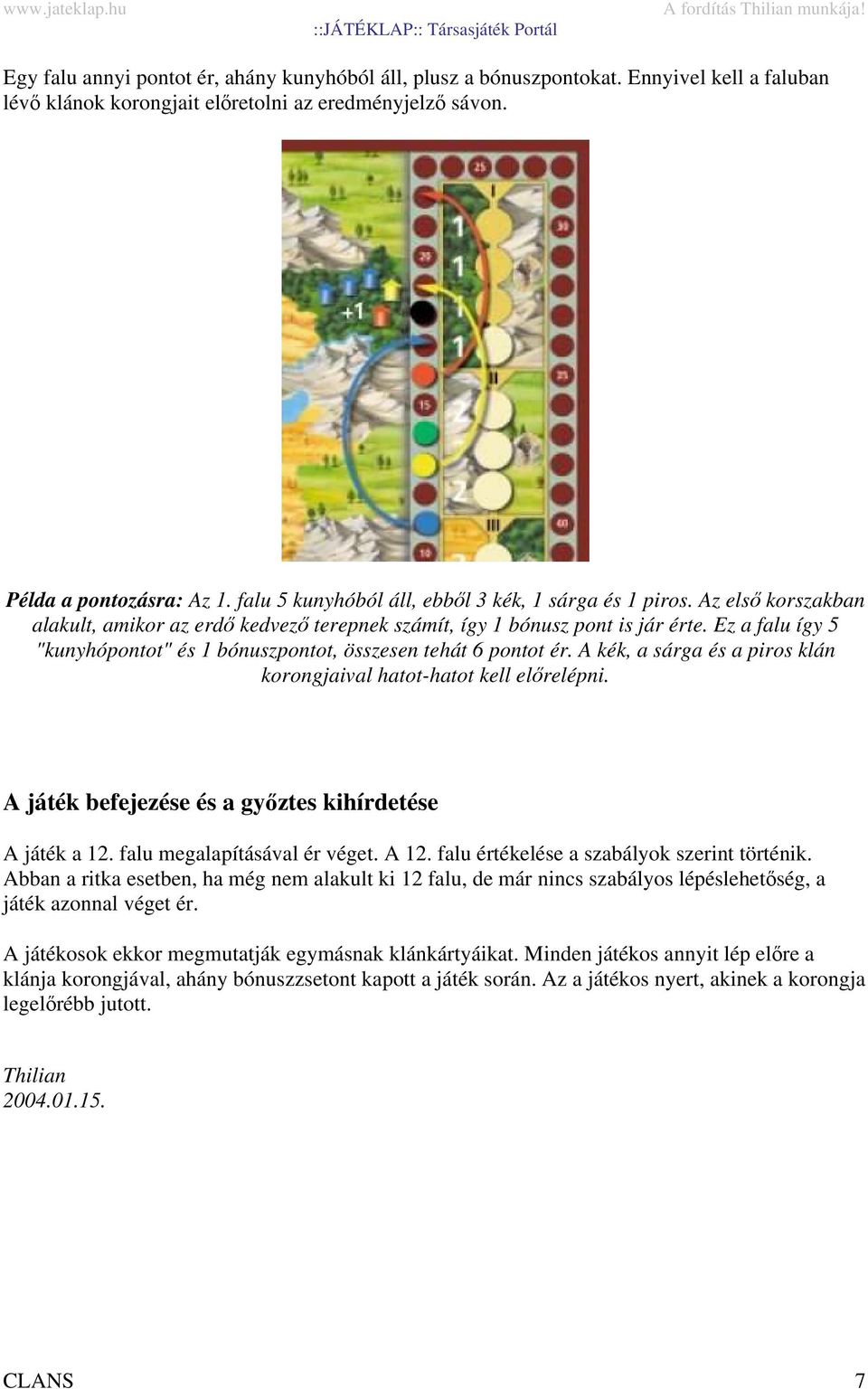 Ez a falu így 5 "kunyhópontot" és 1 bónuszpontot, összesen tehát 6 pontot ér. A kék, a sárga és a piros klán korongjaival hatot-hatot kell előrelépni.