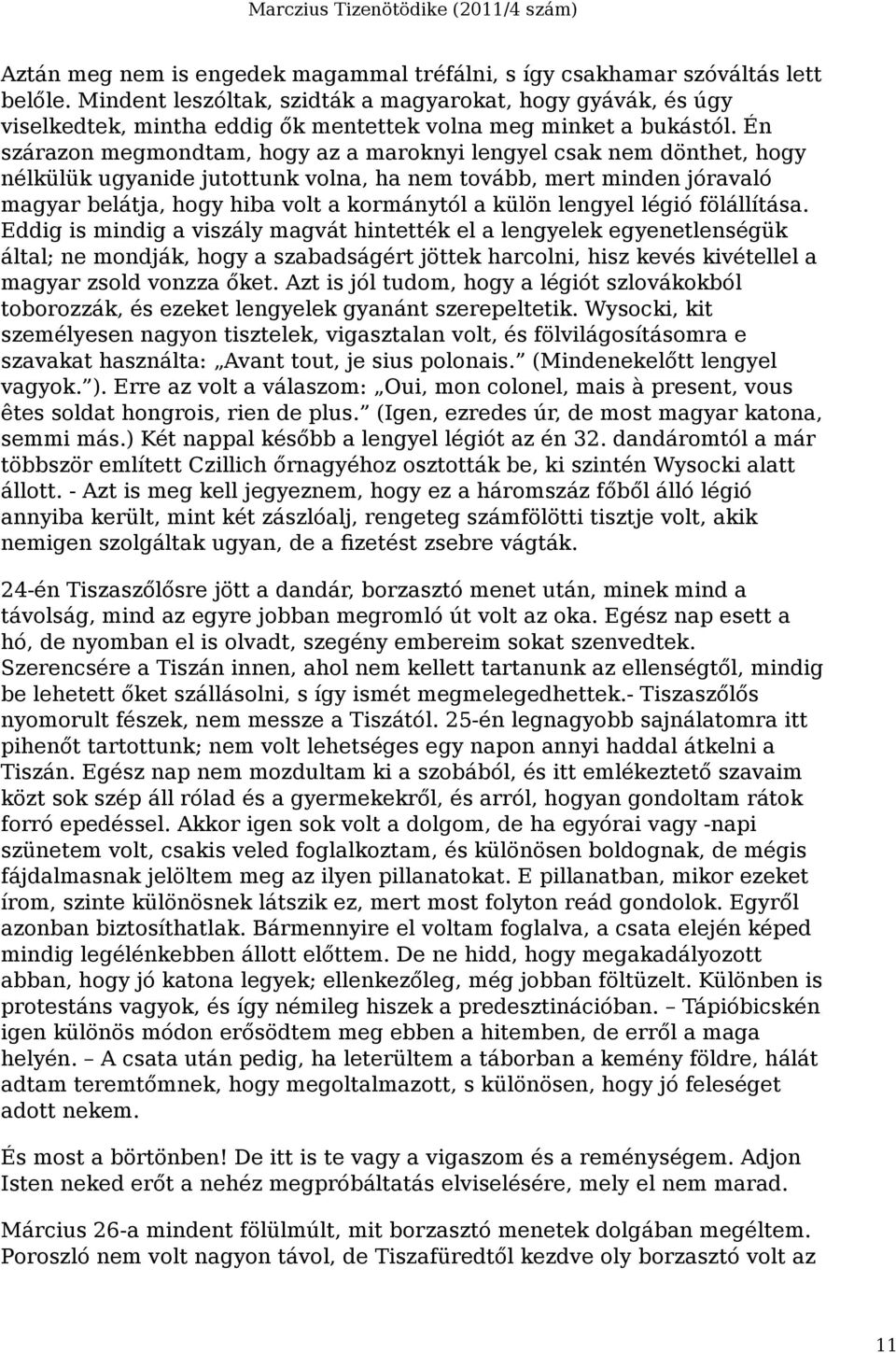 Én szárazon megmondtam, hogy az a maroknyi lengyel csak nem dönthet, hogy nélkülük ugyanide jutottunk volna, ha nem tovább, mert minden jóravaló magyar belátja, hogy hiba volt a kormánytól a külön