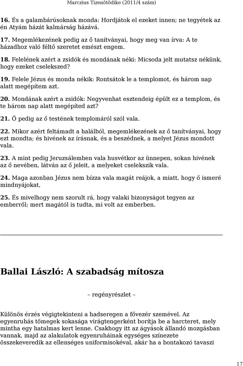 Felelének azért a zsidók és mondának néki: Micsoda jelt mutatsz nékünk, hogy ezeket cselekszed? 19. Felele Jézus és monda nékik: Rontsátok le a templomot, és három nap alatt megépítem azt. 20.