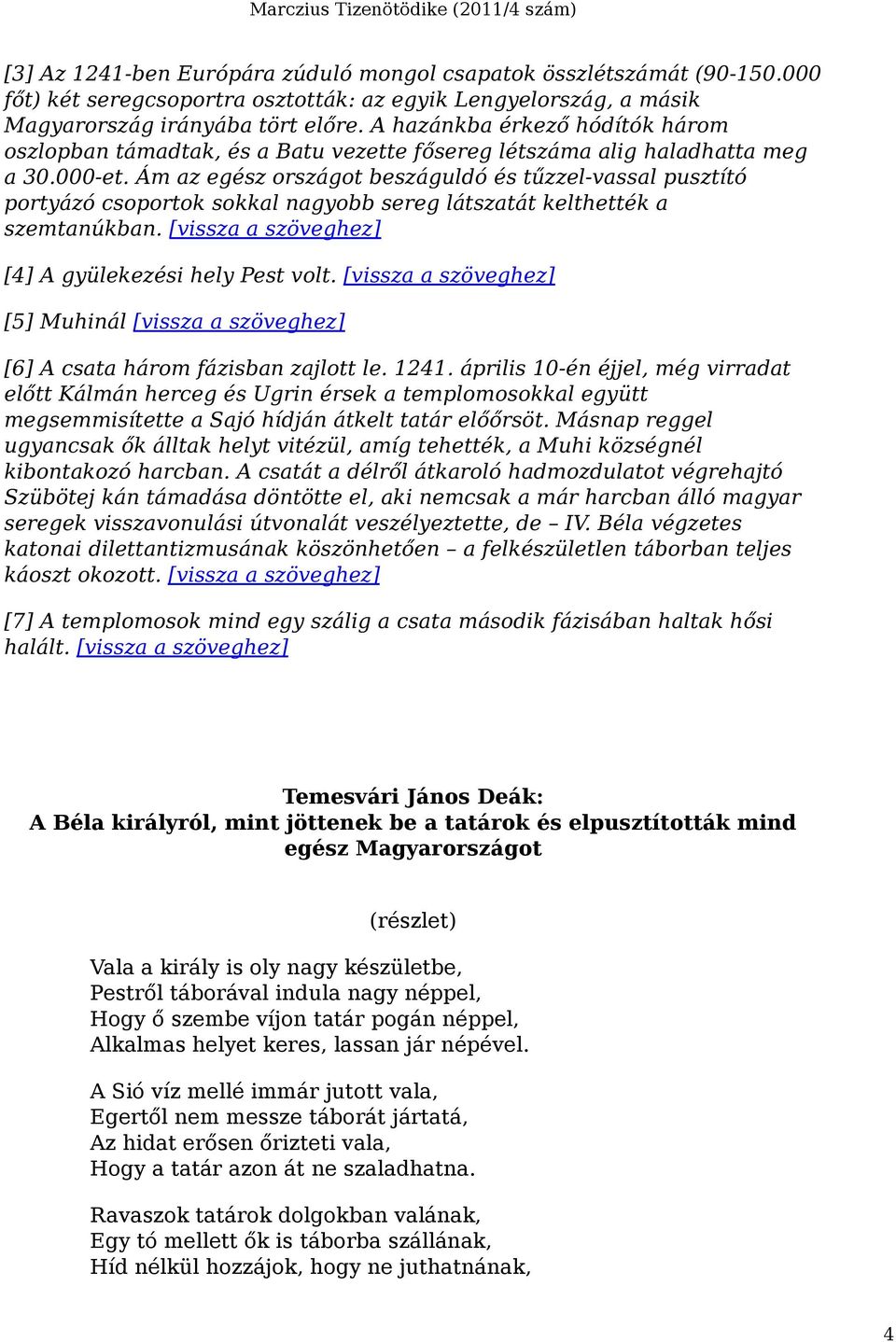 Ám az egész országot beszáguldó és tűzzel-vassal pusztító portyázó csoportok sokkal nagyobb sereg látszatát kelthették a szemtanúkban. [vissza a szöveghez] [4] A gyülekezési hely Pest volt.