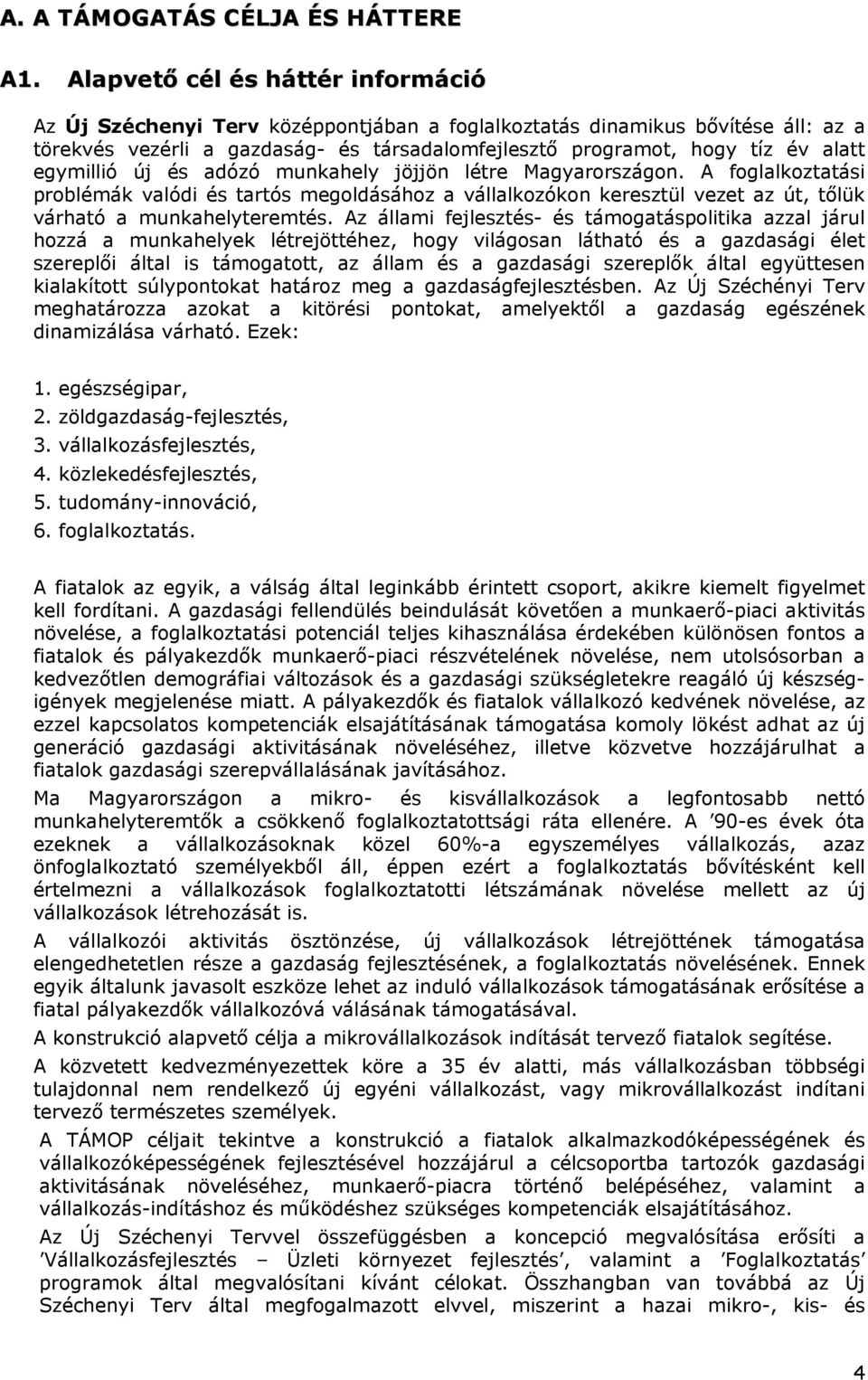 egymillió új és adózó munkahely jöjjön létre Magyarországon. A foglalkoztatási problémák valódi és tartós megoldásához a vállalkozókon keresztül vezet az út, tőlük várható a munkahelyteremtés.